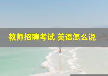 教师招聘考试 英语怎么说